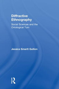Diffractive Ethnography (Social Sciences and the Ontological Turn) by Jessica Smartt Gullion, 9781138486621