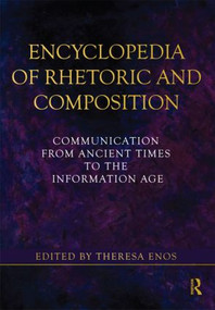 Encyclopedia of Rhetoric and Composition (Communication from Ancient Times to the Information Age) by Theresa Enos, 9780415875240