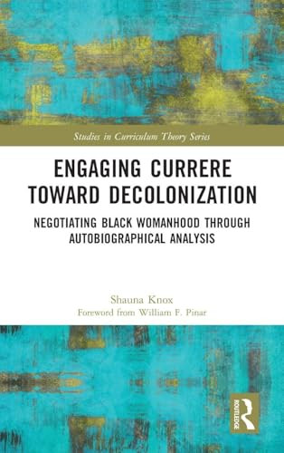 Engaging Currere Toward Decolonization (Negotiating Black Womanhood through Autobiographical Analysis) by Shauna Knox, 9781032066424