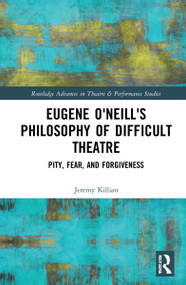 Eugene O'Neill's Philosophy of Difficult Theatre (Pity, Fear, and Forgiveness) by Jeremy Killian, 9780367519117