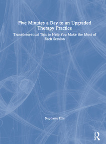 Five Minutes a Day to an Upgraded Therapy Practice (Transtheoretical Tips to Help You Make the Most of Each Session) by Stephanie Ellis, 9780367636135