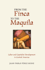 From The Finca To The Maquila (Labor And Capitalist Development In Central America) by Juan Pablo Perez Sainz, 9780367315887