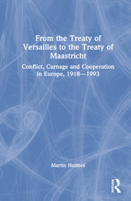 From the Treaty of Versailles to the Treaty of Maastricht (Conflict, Carnage And Cooperation In Europe, 1918 - 1993) by Martin Holmes, 9781032198163