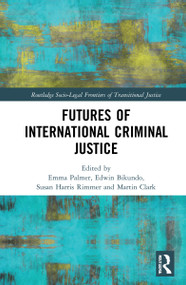 Futures of International Criminal Justice by Emma Palmer, Edwin Bikundo, Susan Harris Rimmer, Martin Clark, 9780367540746