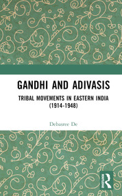 Gandhi and Adivasis (Tribal Movements in Eastern India (1914-1948)) by Debasree De, 9781032306155