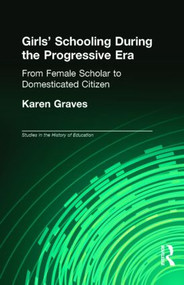 Girl's Schooling During The Progressive Era (From Female Scholar to Domesticated Citizen) by Karen Graves, 9780815322245