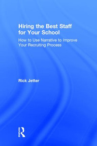 Hiring the Best Staff for Your School (How to Use Narrative to Improve Your Recruiting Process) by Rick Jetter, 9781138125469