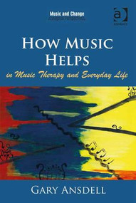 How Music Helps in Music Therapy and Everyday Life by Gary Ansdell, 9781409434146
