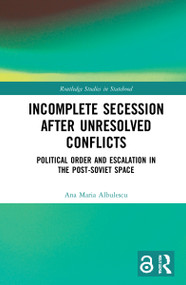 Incomplete Secession after Unresolved Conflicts (Political Order and Escalation in the Post-Soviet Space) by Ana Maria Albulescu, 9781032048581