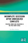 Incomplete Secession after Unresolved Conflicts (Political Order and Escalation in the Post-Soviet Space) by Ana Maria Albulescu, 9781032048581