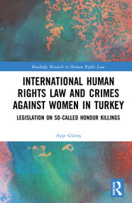 International Human Rights Law and Crimes Against Women in Turkey (Legislation on So-Called Honour Killings) by Ayşe Güneş, 9780367551063