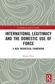 International Legitimacy and the Domestic Use of Force (A New Theoretical Framework) by Megan Price, 9780367764944