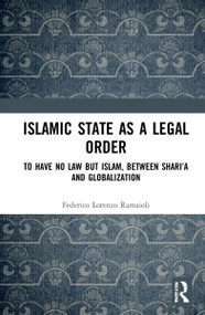 Islamic State as a Legal Order (To Have No Law but Islam, between Shari'a and Globalization) by Federico Lorenzo Ramaioli, 9781032202570