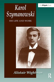 Karol Szymanowski (His Life and Work) by Alistair Wightman, 9781859283912