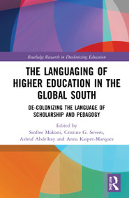 The Languaging of Higher Education in the Global South (De-Colonizing the Language of Scholarship and Pedagogy) by Sinfree Makoni, Cristine G. Severo, Ashraf Abdelhay, Anna Kaiper-Marquez, 9780367686536