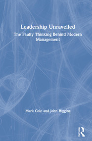Leadership Unravelled (The Faulty Thinking Behind Modern Management) by Mark Cole, John Higgins, 9780367473471