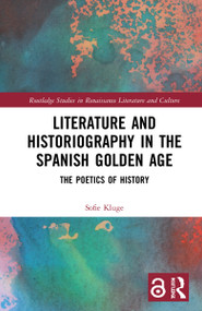 Literature and Historiography in the Spanish Golden Age (The Poetics of History) by Sofie Kluge, 9781032072432