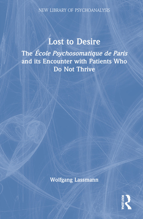 Lost to Desire (The École Psychosomatique de Paris and its Encounter With Patients Who Do Not Thrive) by Wolfgang Lassmann, 9781032132617