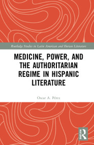 Medicine, Power, and the Authoritarian Regime in Hispanic Literature by Oscar A. Pérez, 9780367722845
