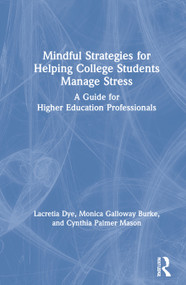 Mindful Strategies for Helping College Students Manage Stress (A Guide for Higher Education Professionals) by Lacretia Dye, Monica Galloway Burke, Cynthia Palmer Mason, 9780367354619