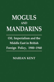 Moguls and Mandarins (Oil, Imperialism and the Middle East in British Foreign Policy 1900-1940) by Marian Kent, 9780714645049
