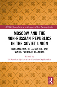 Moscow and the Non-Russian Republics in the Soviet Union (Nomenklatura, Intelligentsia and Centre-Periphery Relations) by Li Bennich-Björkman, Saulius Grybkauskas, 9781032155401