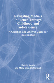 Navigating Media's Influence Through Childhood and Adolescence (A Question and Answer Guide for Professionals) by Kate S. Kurtin, Mary Ellen McCormick, 9781032121697