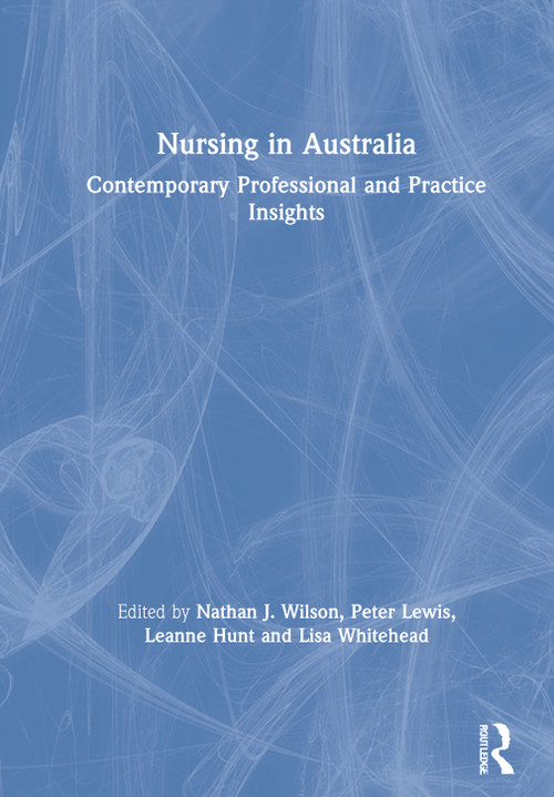 Nursing in Australia (Contemporary Professional and Practice Insights) by Nathan J. Wilson, Peter Lewis, Leanne Hunt, Lisa Whitehead, 9780367637859