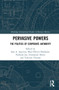 Pervasive Powers (The Politics of Corporate Authority) by Sara Angeli Aguiton, Marc-Olivier Déplaude, Nathalie Jas, Emmanuel Henry, Valentin Thomas, 9780367476618