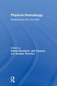 Physical Dramaturgy (Perspectives from the Field) by Rachel Bowditch, Jeff Casazza, Annette Thornton, 9781138682870