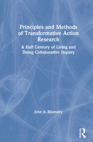 Principles and Methods of Transformative Action Research (A Half Century of Living and Doing Collaborative Inquiry) by John A. Bilorusky, 9780367742423