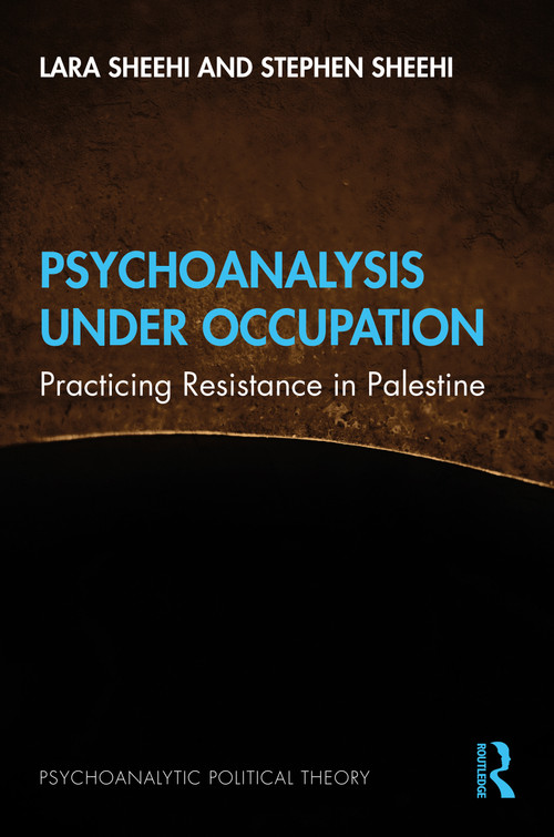 Psychoanalysis Under Occupation (Practicing Resistance in Palestine) by Lara Sheehi, Stephen Sheehi, 9781138596207