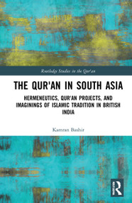 The Qur'an in South Asia (Hermeneutics, Qur'an Projects, and Imaginings of Islamic Tradition in British India) by Kamran Bashir, 9781032027890