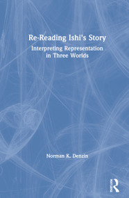 Re-Reading Ishi's Story (Interpreting Representation in Three Worlds) by Norman K. Denzin, 9780367687465
