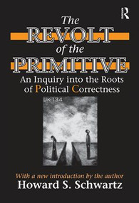 The Revolt of the Primitive (An Inquiry into the Roots of Political Correctness) by Howard Schwartz, 9781138538238