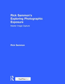 Rick Sammon's Exploring Photographic Exposure (Master Image Capture) by Rick Sammon, 9781138096103