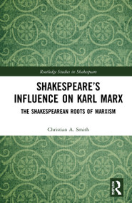 Shakespeare's Influence on Karl Marx (The Shakespearean Roots of Marxism) by Christian A. Smith, 9780367559274