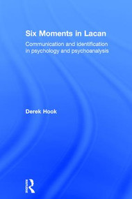 Six Moments in Lacan (Communication and identification in psychology and psychoanalysis) by Derek Hook, 9781138211605