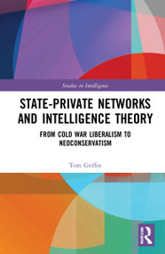 State-Private Networks and Intelligence Theory (From Cold War Liberalism to Neoconservatism) by Tom Griffin, 9780367612054