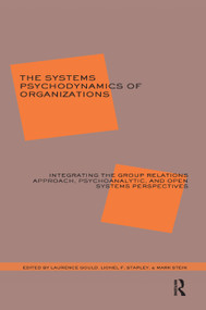 The Systems Psychodynamics of Organizations (Integrating the Group Relations Approach, Psychoanalytic, and Open Systems Perspectives) by Laurence J. Gould, 9780367328924