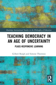 Teaching Democracy in an Age of Uncertainty (Place-Responsive Learning) by Gilbert Burgh, Simone Thornton, 9780367565091