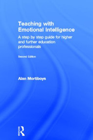 Teaching with Emotional Intelligence (A step-by-step guide for Higher and Further Education professionals) by Alan Mortiboys, 9780415571388