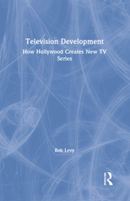 Television Development (How Hollywood Creates New TV Series) by Bob Levy, 9781138584228