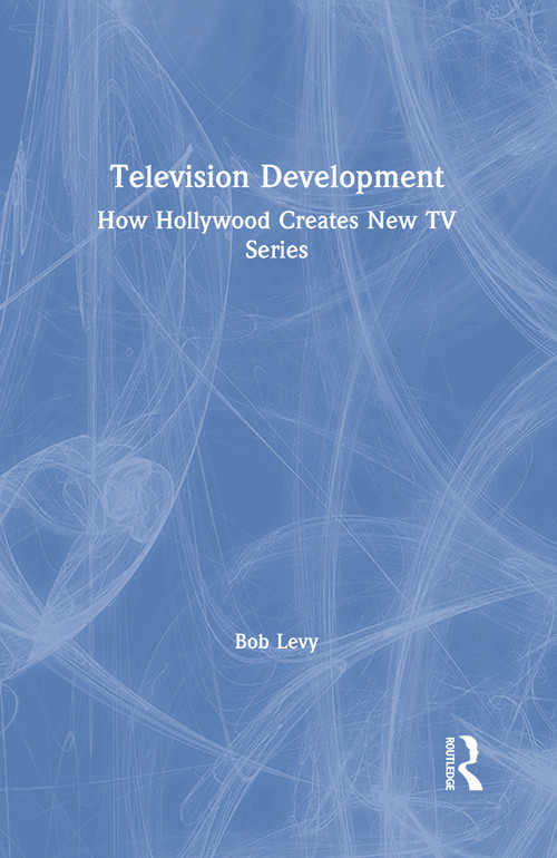 Television Development (How Hollywood Creates New TV Series) by Bob Levy, 9781138584228
