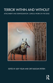 Terror Within and Without (Attachment and Disintegration: Clinical Work on the Edge) by Orit Badouk-Epstein, Judy Yellin, 9780367325992