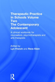 Therapeutic Practice in Schools Volume Two The Contemporary Adolescent (A clinical workbook for counsellors, psychotherapists and arts therapists) by Lyn French, Reva Klein, 9780415858168