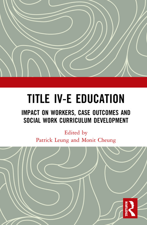 Title IV-E Child Welfare Education (Impact on Workers, Case Outcomes and Social Work Curriculum Development) by Patrick Leung, Monit Cheung, 9780367438135