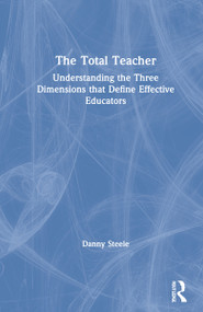 The Total Teacher (Understanding the Three Dimensions that Define Effective Educators) by Danny Steele, 9780367622527