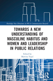 Towards a New Understanding of Masculine Habitus and Women and Leadership in Public Relations by Martina Topić, 9780367752392