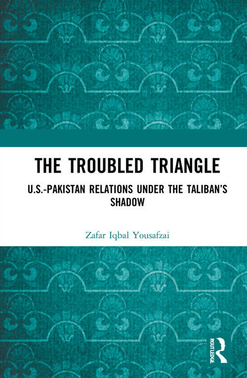 The Troubled Triangle (US-Pakistan Relations under the Taliban's Shadow) by Zafar Iqbal Yousafzai, 9780367693107